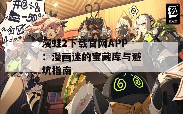 漫蛙2下载官网APP：漫画迷的宝藏库与避坑指南