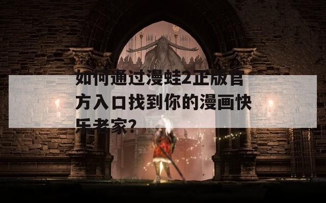 如何通过漫蛙2正版官方入口找到你的漫画快乐老家？