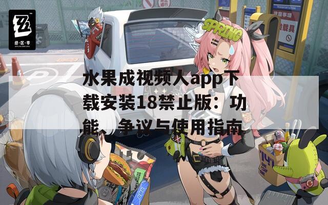 水果成视频人app下载安装18禁止版：功能、争议与使用指南