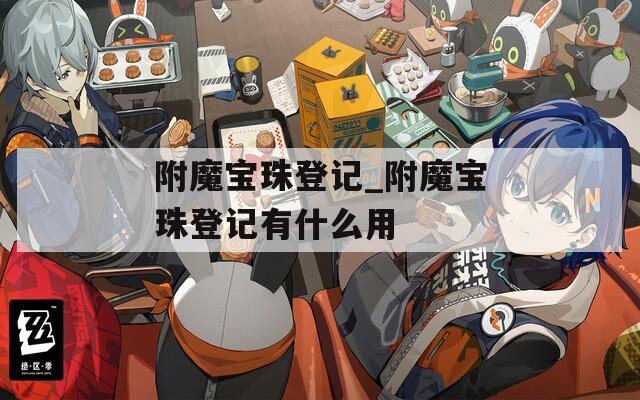 附魔宝珠登记_附魔宝珠登记有什么用