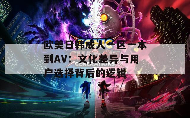 欧美日韩成人一区一本到AV：文化差异与用户选择背后的逻辑