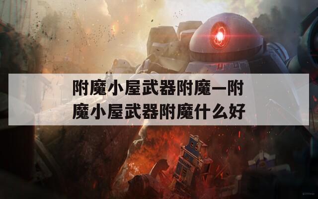 附魔小屋武器附魔—附魔小屋武器附魔什么好