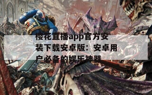樱花直播app官方安装下载安卓版：安卓用户必备的娱乐神器