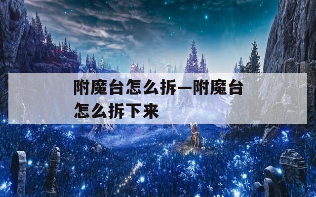 附魔台怎么拆—附魔台怎么拆下来