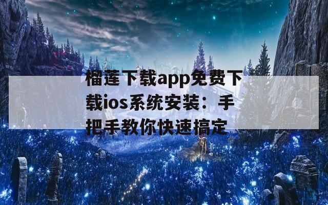 榴莲下载app免费下载ios系统安装：手把手教你快速搞定