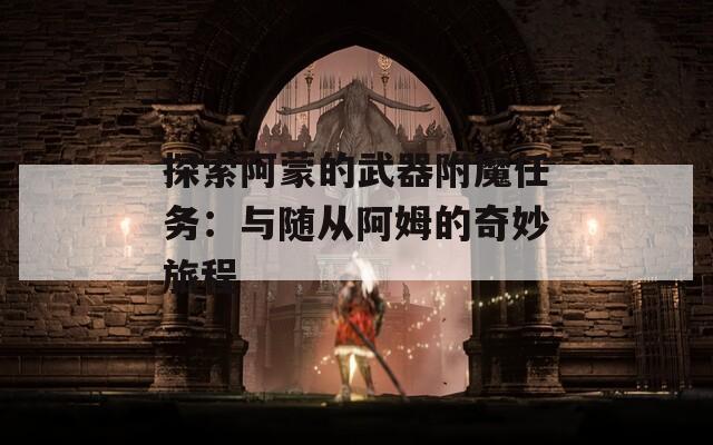探索阿蒙的武器附魔任务：与随从阿姆的奇妙旅程