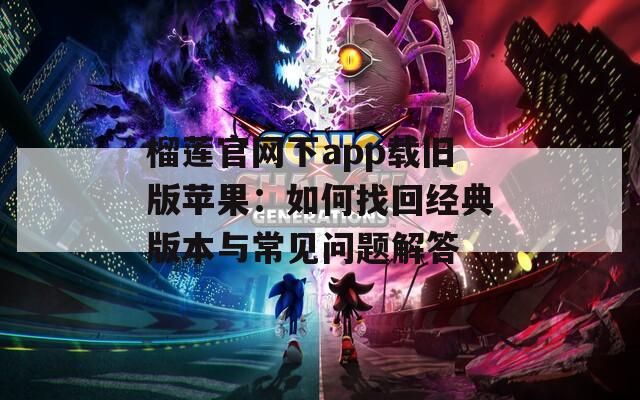 榴莲官网下app载旧版苹果：如何找回经典版本与常见问题解答