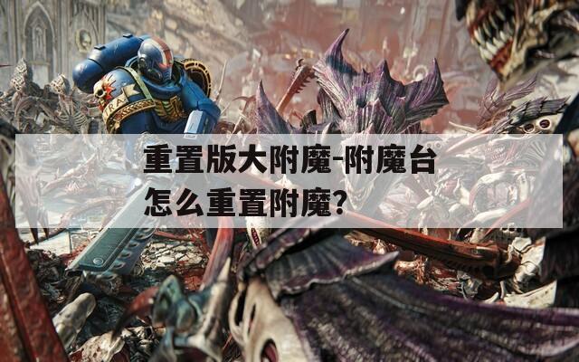 重置版大附魔-附魔台怎么重置附魔？