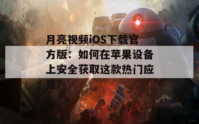 月亮视频iOS下载官方版：如何在苹果设备上安全获取这款热门应用？