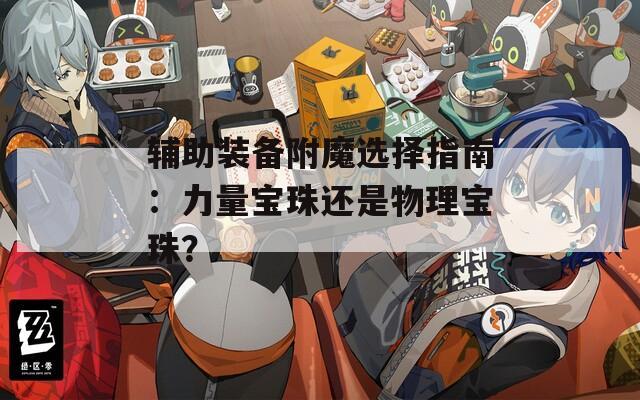 辅助装备附魔选择指南：力量宝珠还是物理宝珠？