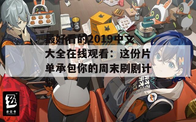 最好看的2019中文大全在线观看：这份片单承包你的周末刷剧计划