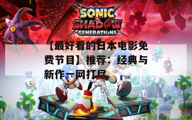 【最好看的日本电影免费节目】推荐：经典与新作一网打尽