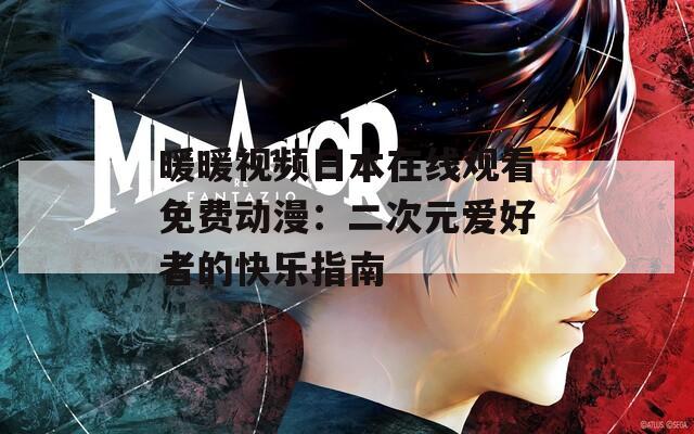 暖暖视频日本在线观看免费动漫：二次元爱好者的快乐指南