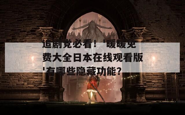 追剧党必看！'暖暖免费大全日本在线观看版'有哪些隐藏功能？