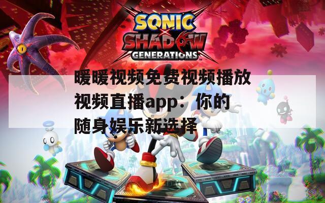 暖暖视频免费视频播放视频直播app：你的随身娱乐新选择