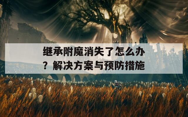 继承附魔消失了怎么办？解决方案与预防措施
