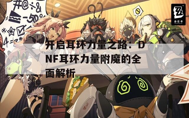 开启耳环力量之路：DNF耳环力量附魔的全面解析