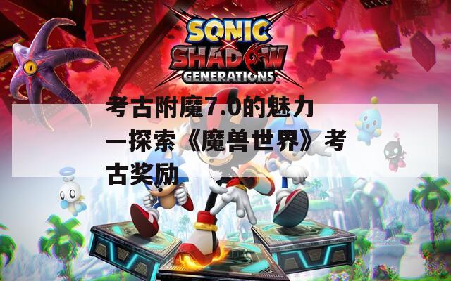 考古附魔7.0的魅力—探索《魔兽世界》考古奖励