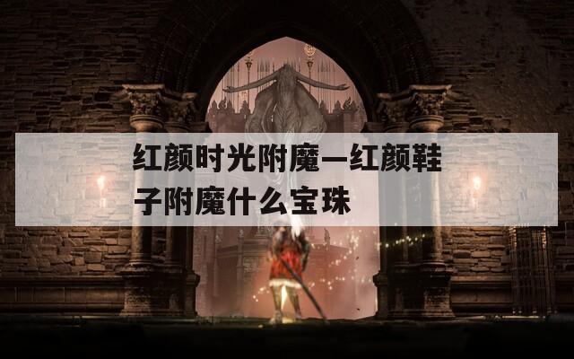 红颜时光附魔—红颜鞋子附魔什么宝珠