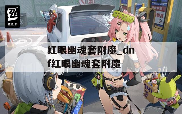 红眼幽魂套附魔_dnf红眼幽魂套附魔