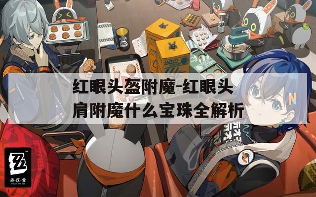 红眼头盔附魔-红眼头肩附魔什么宝珠全解析