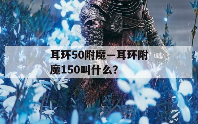 耳环50附魔—耳环附魔150叫什么？