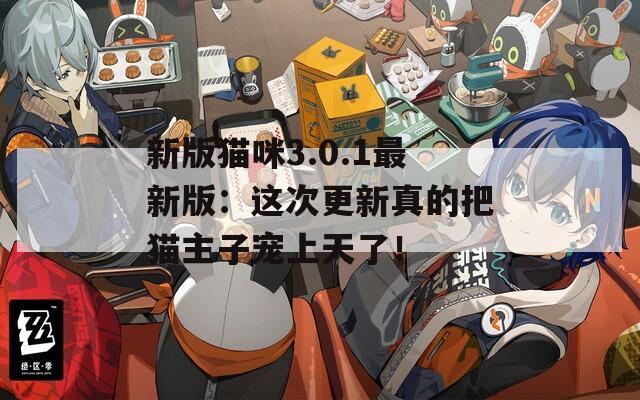 新版猫咪3.0.1最新版：这次更新真的把猫主子宠上天了！