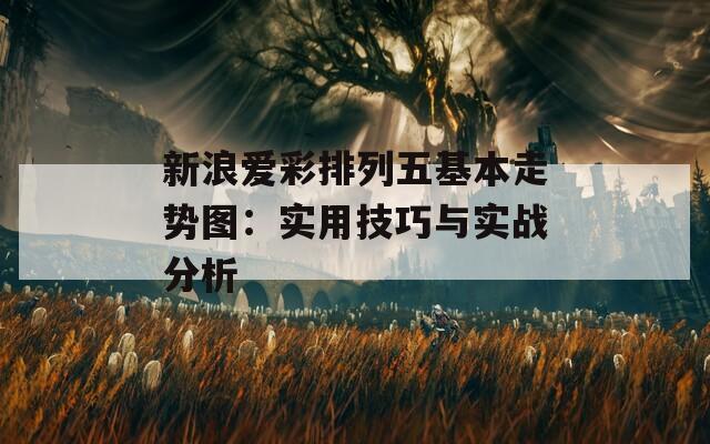 新浪爱彩排列五基本走势图：实用技巧与实战分析