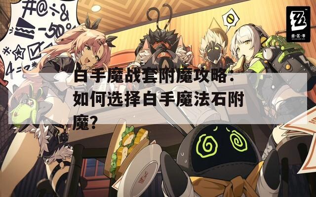 白手魔战套附魔攻略：如何选择白手魔法石附魔？
