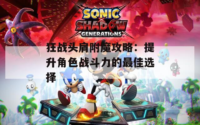 狂战头肩附魔攻略：提升角色战斗力的最佳选择
