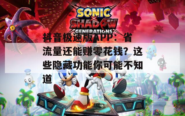 抖音极速版APP：省流量还能赚零花钱？这些隐藏功能你可能不知道