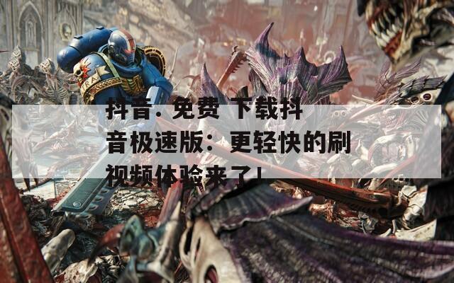 抖音. 免费 下载抖音极速版：更轻快的刷视频体验来了！
