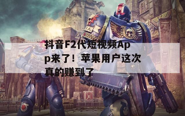 抖音F2代短视频App来了！苹果用户这次真的赚到了