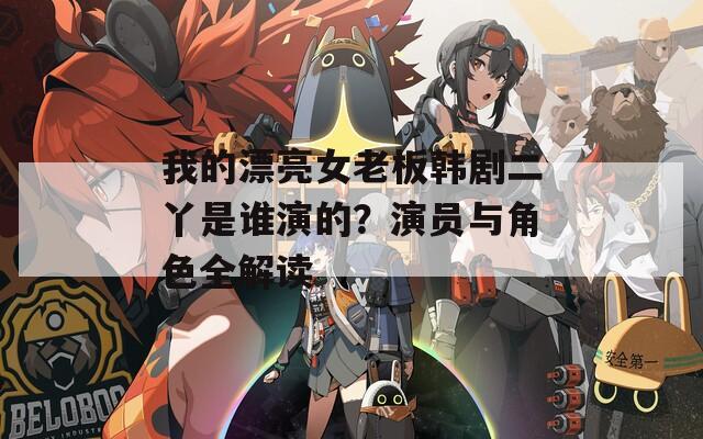 我的漂亮女老板韩剧二丫是谁演的？演员与角色全解读