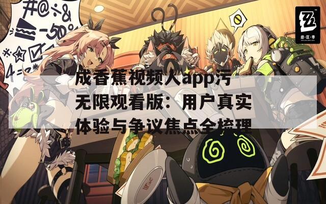 成香蕉视频人app污无限观看版：用户真实体验与争议焦点全梳理