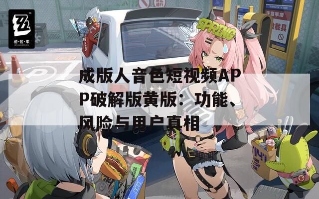 成版人音色短视频APP破解版黄版：功能、风险与用户真相