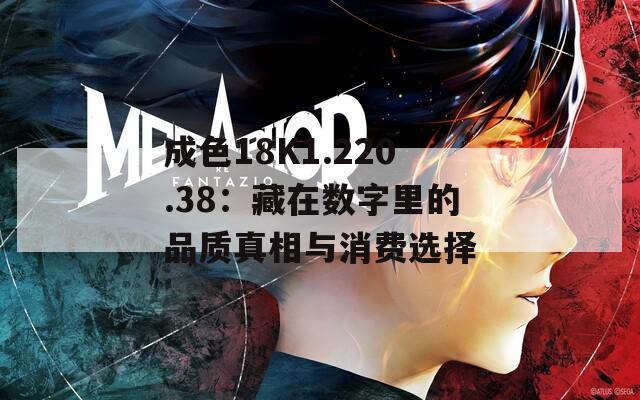 成色18K1.220.38：藏在数字里的品质真相与消费选择