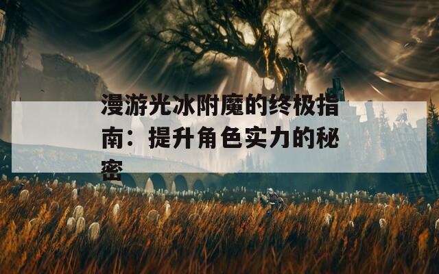 漫游光冰附魔的终极指南：提升角色实力的秘密