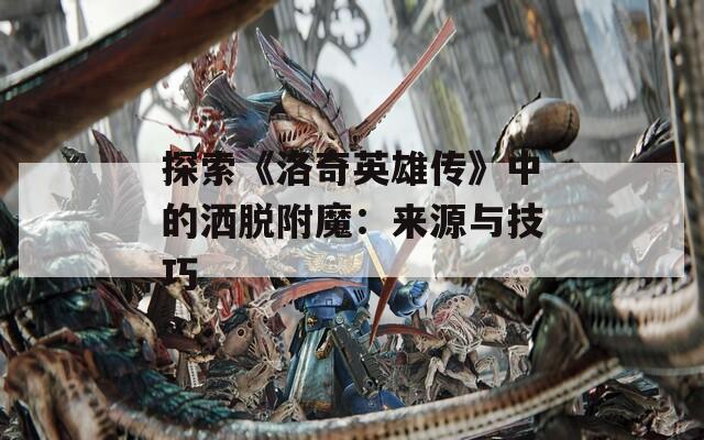 探索《洛奇英雄传》中的洒脱附魔：来源与技巧
