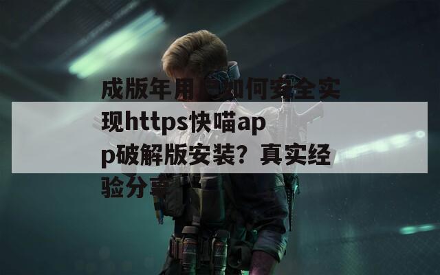 成版年用户如何安全实现https快喵app破解版安装？真实经验分享