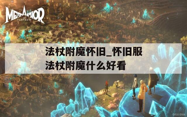 法杖附魔怀旧_怀旧服法杖附魔什么好看