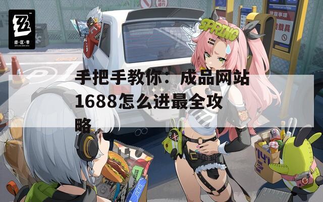 手把手教你：成品网站1688怎么进最全攻略