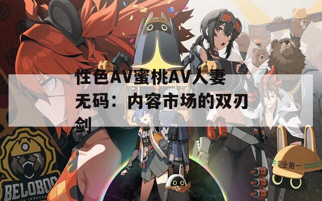 性色AV蜜桃AV人妻无码：内容市场的双刃剑