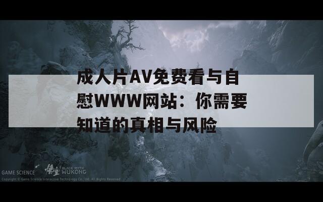 成人片AV免费看与自慰WWW网站：你需要知道的真相与风险