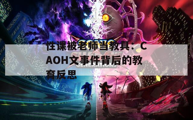 性课被老师当教具：CAOH文事件背后的教育反思