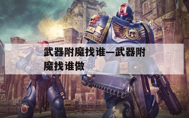 武器附魔找谁—武器附魔找谁做