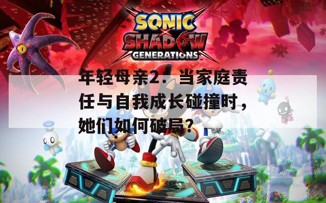 年轻母亲2：当家庭责任与自我成长碰撞时，她们如何破局？