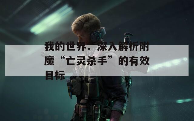 我的世界：深入解析附魔“亡灵杀手”的有效目标
