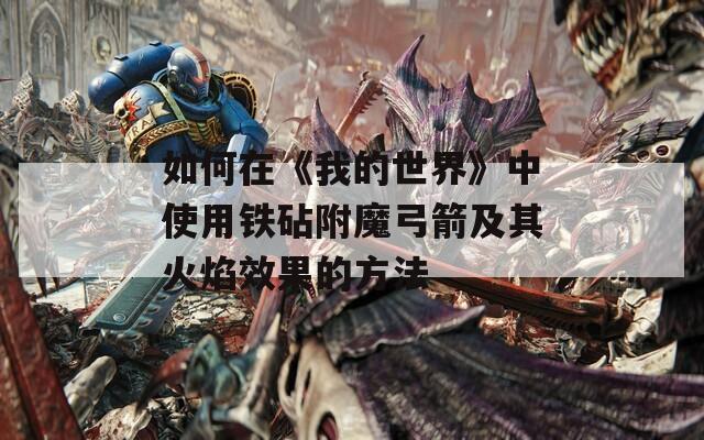 如何在《我的世界》中使用铁砧附魔弓箭及其火焰效果的方法