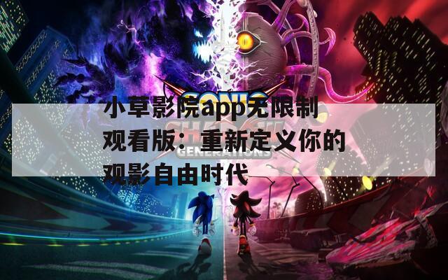 小草影院app无限制观看版：重新定义你的观影自由时代